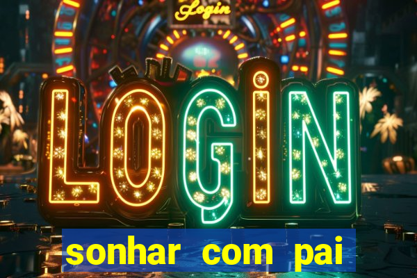 sonhar com pai falecido jogo do bicho